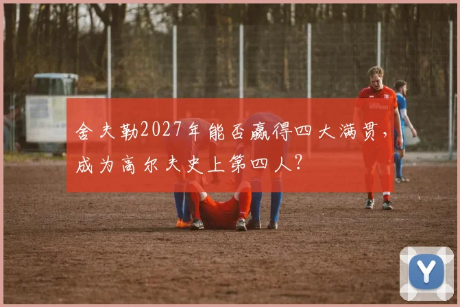 舍夫勒2027年能否赢得四大满贯，成为高尔夫史上第四人？